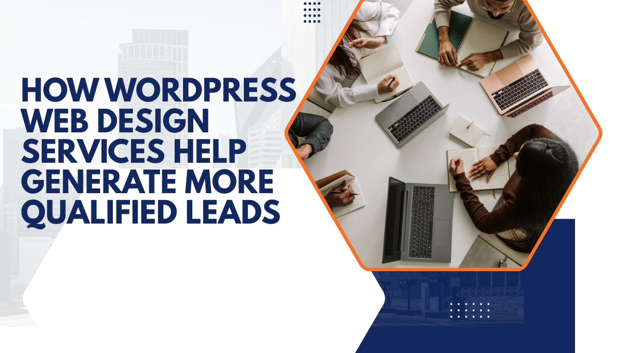 How WordPress Web Design Services Help Generate More Qualified Leads