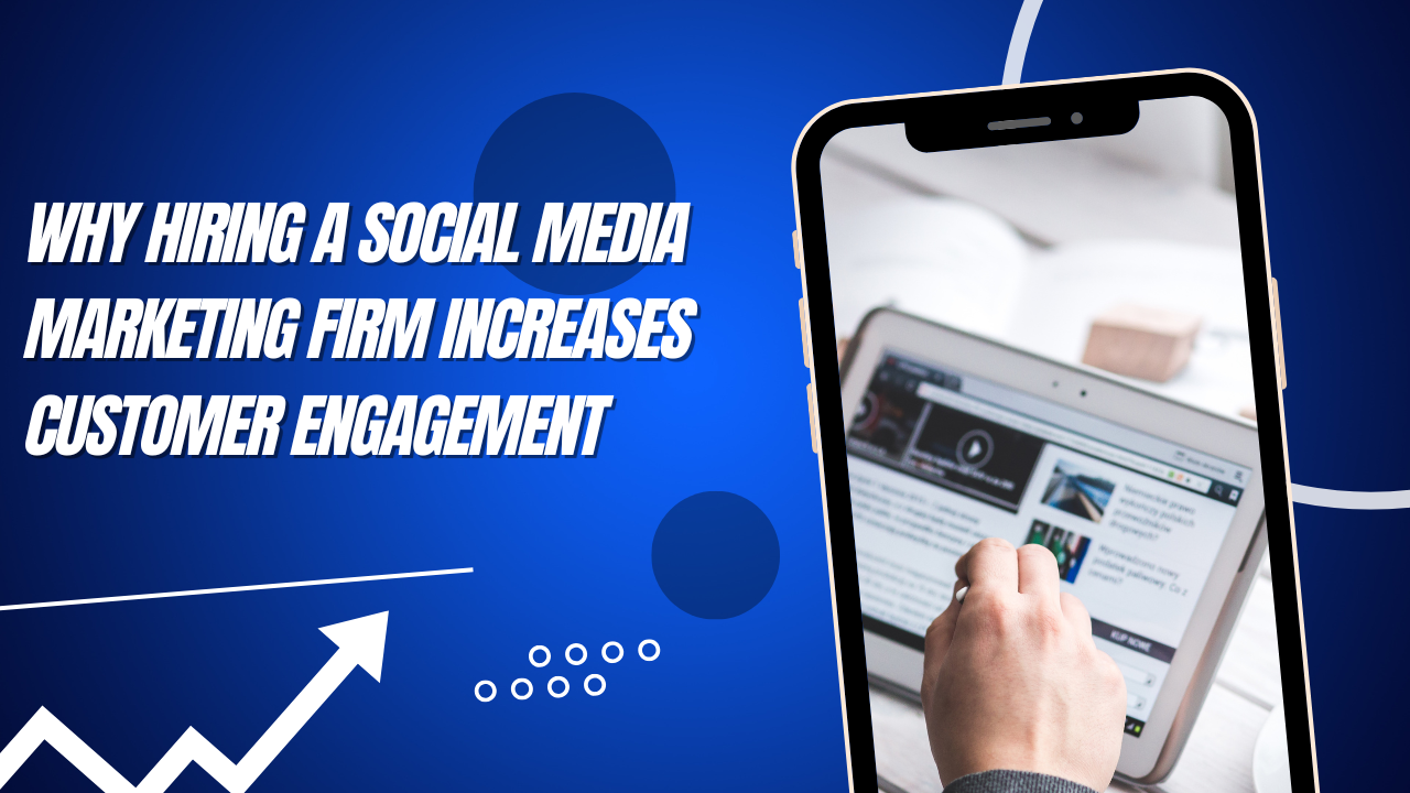Why Hiring a Social Media Marketing Firm Increases Customer Engagement